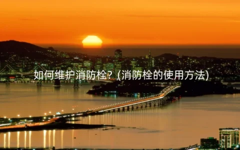 如何维护消防栓？(消防栓的使用方法)