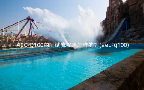AEC-Q100的测试流程是怎样的？(aec-q100)