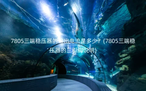 7805三端稳压器的输出电流是多少？(7805三端稳压器的三引脚说明)