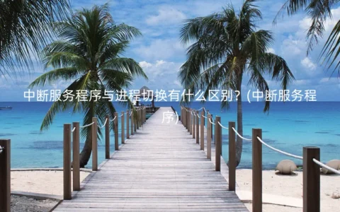 中断服务程序与进程切换有什么区别？(中断服务程序)