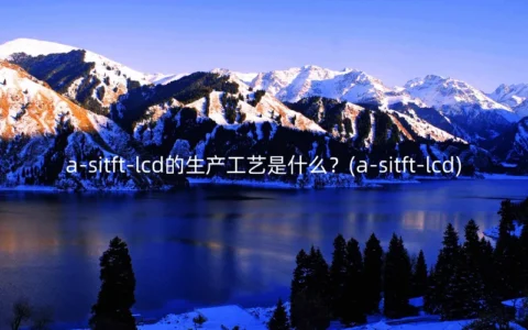 a-sitft-lcd的生产工艺是什么？(a-sitft-lcd)
