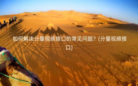 如何解决分量视频接口的常见问题？(分量视频接口)