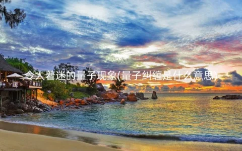 令人着迷的量子现象(量子纠缠是什么意思)