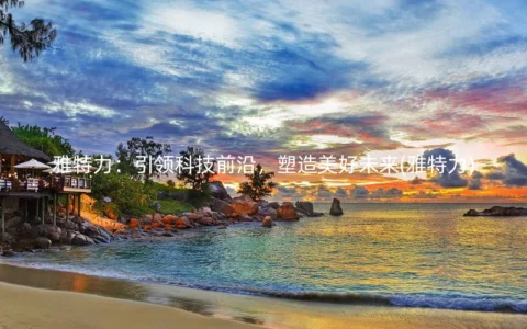 雅特力：引领科技前沿，塑造美好未来(雅特力)
