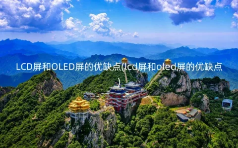 LCD屏和OLED屏的优缺点(lcd屏和oled屏的优缺点)
