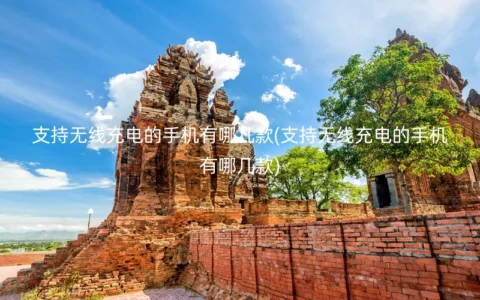 支持无线充电的手机有哪几款(支持无线充电的手机有哪几款)